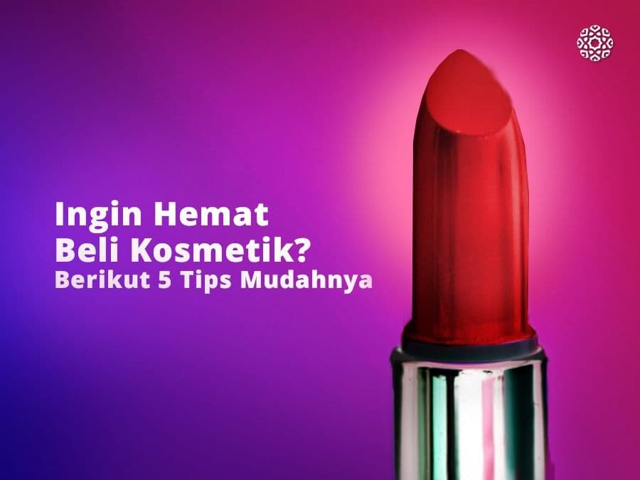 Ingin Hemat Beli Kosmetik? Berikut 5 Tips Mudahnya